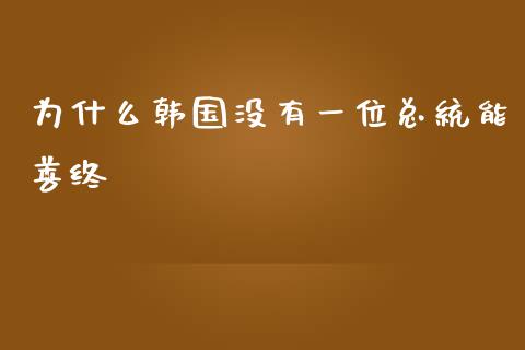 为什么韩国没有一位总统能善终_https://wap.yjjixie.cn_证券市场_第1张