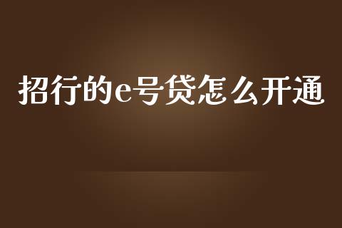 招行的e号贷怎么开通_https://wap.yjjixie.cn_商业资讯_第1张