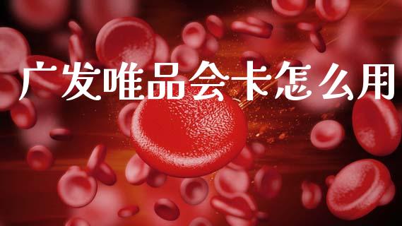 广发唯品会卡怎么用_https://wap.yjjixie.cn_保险理财_第1张