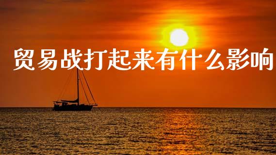贸易战打起来有什么影响_https://wap.yjjixie.cn_证券市场_第1张