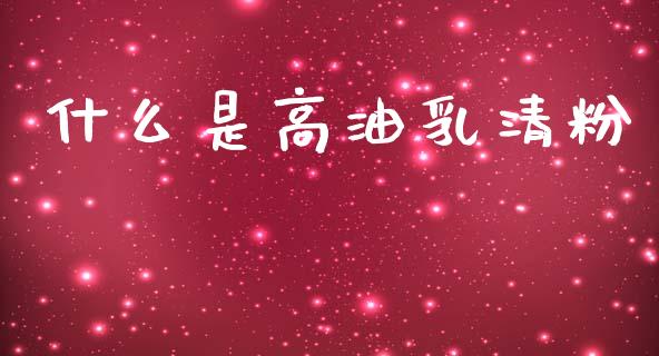 什么是高油乳清粉_https://wap.yjjixie.cn_证券市场_第1张