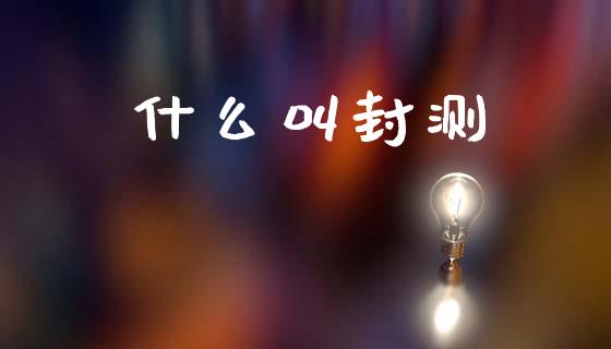 什么叫封测_https://wap.yjjixie.cn_港股行情_第1张