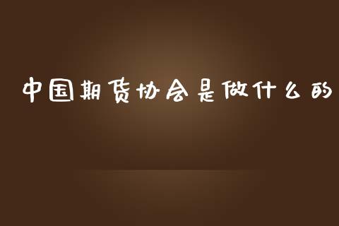 中国期货协会是做什么的_https://wap.yjjixie.cn_保险理财_第1张