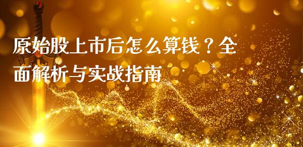 原始股上市后怎么算钱？全面解析与实战指南_https://wap.yjjixie.cn_港股行情_第1张