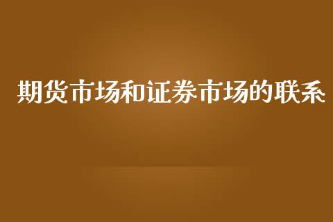 期货市场和证券市场的联系_https://wap.yjjixie.cn_保险理财_第1张