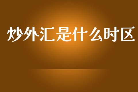 炒外汇是什么时区_https://wap.yjjixie.cn_保险理财_第1张