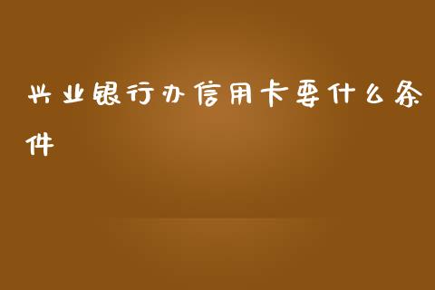 兴业银行办信用卡要什么条件_https://wap.yjjixie.cn_港股行情_第1张