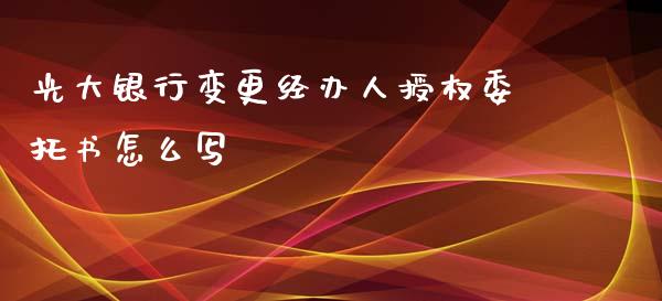 光大银行变更经办人授权委托书怎么写_https://wap.yjjixie.cn_港股行情_第1张