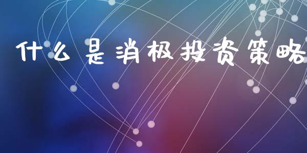 什么是消极投资策略_https://wap.yjjixie.cn_保险理财_第1张
