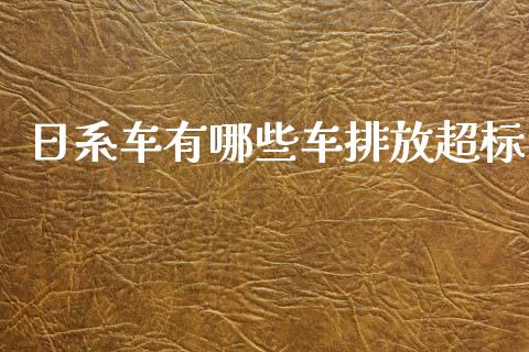 日系车有哪些车排放超标_https://wap.yjjixie.cn_港股行情_第1张