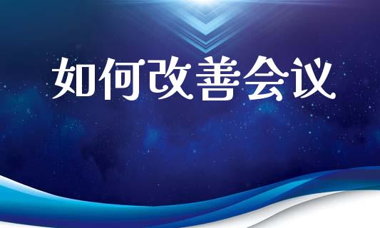 如何改善会议_https://wap.yjjixie.cn_商业资讯_第1张