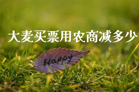 大麦买票用农商减多少_https://wap.yjjixie.cn_保险理财_第1张