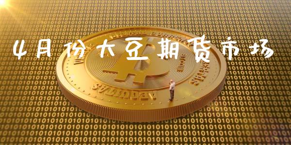 4月份大豆期货市场_https://wap.yjjixie.cn_保险理财_第1张