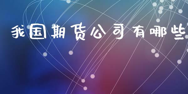 我国期货公司有哪些_https://wap.yjjixie.cn_商业资讯_第1张