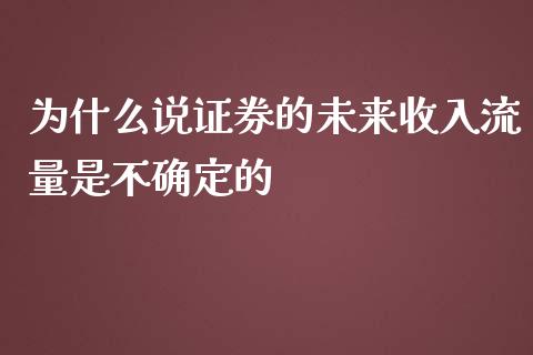 为什么说证券的未来收入流量是不确定的_https://wap.yjjixie.cn_证券市场_第1张