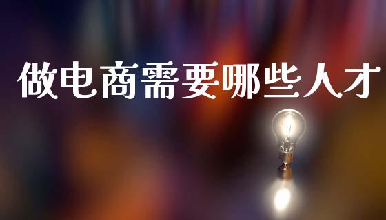 做电商需要哪些人才_https://wap.yjjixie.cn_证券市场_第1张