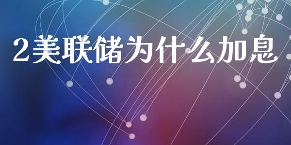 2美联储为什么加息_https://wap.yjjixie.cn_港股行情_第1张