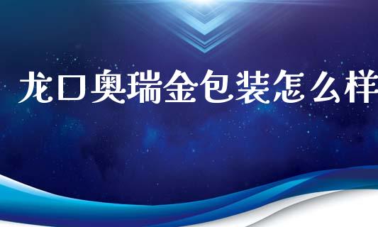 龙口奥瑞金包装怎么样_https://wap.yjjixie.cn_港股行情_第1张