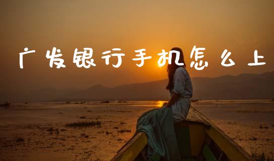 广发银行手机怎么上_https://wap.yjjixie.cn_保险理财_第1张