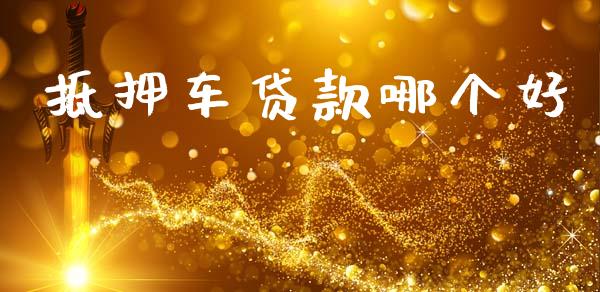 抵押车贷款哪个好_https://wap.yjjixie.cn_保险理财_第1张