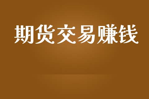 期货交易赚钱_https://wap.yjjixie.cn_商业资讯_第1张