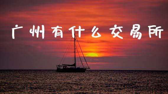 广州有什么交易所_https://wap.yjjixie.cn_证券市场_第1张