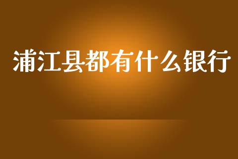 浦江县都有什么银行_https://wap.yjjixie.cn_港股行情_第1张