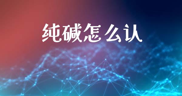纯碱怎么认_https://wap.yjjixie.cn_港股行情_第1张
