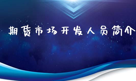 期货市场开发人员简介_https://wap.yjjixie.cn_商业资讯_第1张