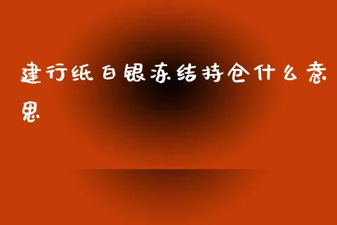 建行纸白银冻结持仓什么意思_https://wap.yjjixie.cn_商业资讯_第1张