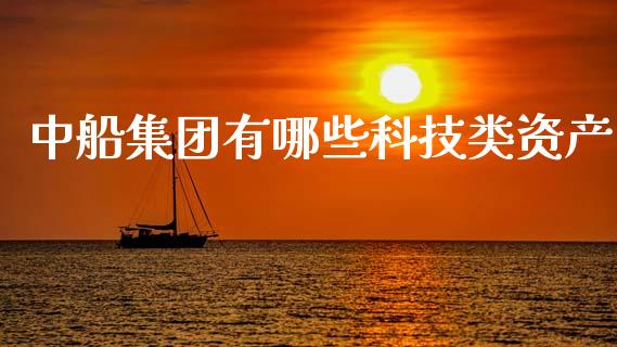 中船集团有哪些科技类资产_https://wap.yjjixie.cn_证券市场_第1张