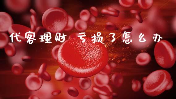 代客理财 亏损了怎么办_https://wap.yjjixie.cn_港股行情_第1张