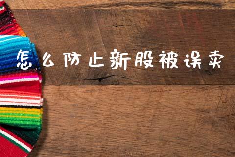 怎么防止新股被误卖_https://wap.yjjixie.cn_证券市场_第1张
