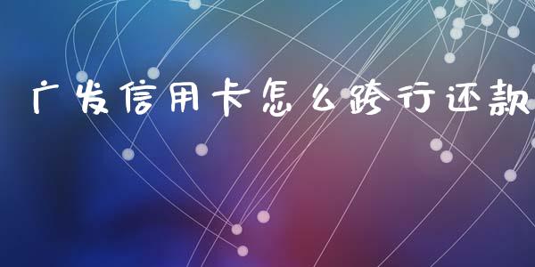 广发信用卡怎么跨行还款_https://wap.yjjixie.cn_保险理财_第1张