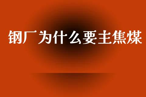 钢厂为什么要主焦煤_https://wap.yjjixie.cn_港股行情_第1张