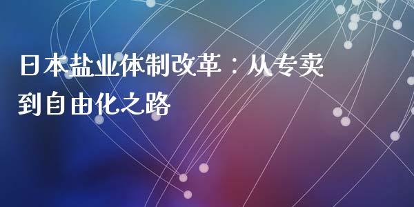 日本盐业体制改革：从专卖到自由化之路_https://wap.yjjixie.cn_港股行情_第1张