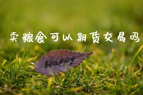 卖粮食可以期货交易吗_https://wap.yjjixie.cn_证券市场_第1张