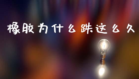 橡胶为什么跌这么久_https://wap.yjjixie.cn_商业资讯_第1张