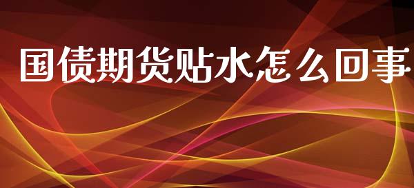 国债期货贴水怎么回事_https://wap.yjjixie.cn_商业资讯_第1张