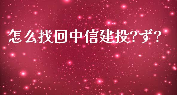 怎么找回中信建投?ず?_https://wap.yjjixie.cn_保险理财_第1张