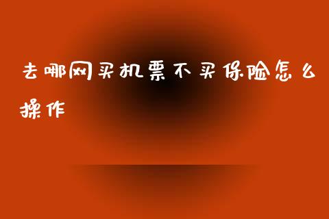 去哪网买机票不买保险怎么操作_https://wap.yjjixie.cn_证券市场_第1张