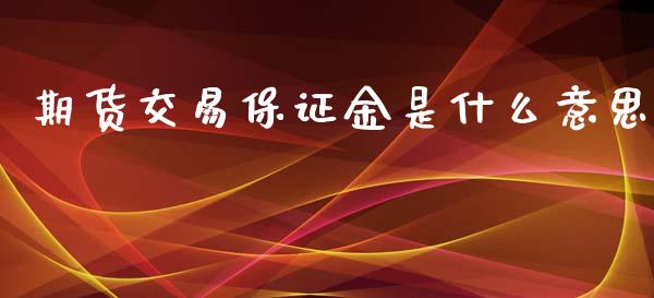 期货交易保证金是什么意思_https://wap.yjjixie.cn_证券市场_第1张