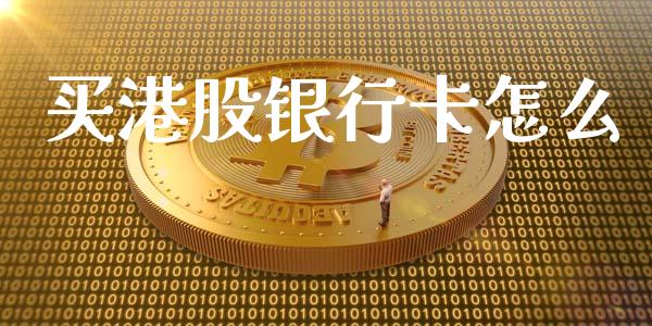 买港股银行卡怎么_https://wap.yjjixie.cn_证券市场_第1张