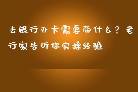 去银行办卡需要带什么？老行家告诉你实操经验_https://wap.yjjixie.cn_保险理财_第1张