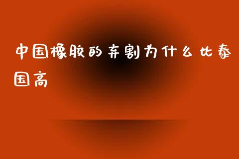中国橡胶的弃割为什么比泰国高_https://wap.yjjixie.cn_港股行情_第1张