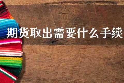 期货取出需要什么手续_https://wap.yjjixie.cn_保险理财_第1张