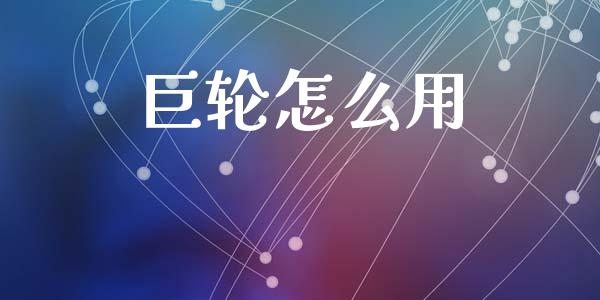 巨轮怎么用_https://wap.yjjixie.cn_港股行情_第1张