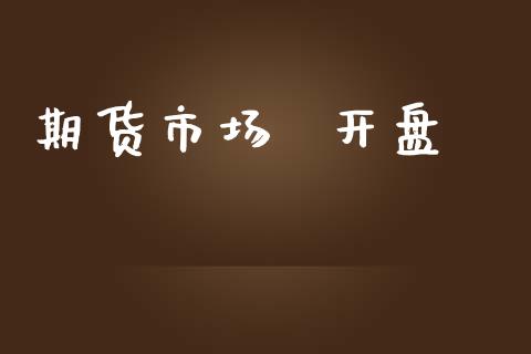 期货市场  开盘_https://wap.yjjixie.cn_保险理财_第1张