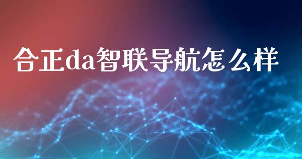 合正da智联导航怎么样_https://wap.yjjixie.cn_商业资讯_第1张