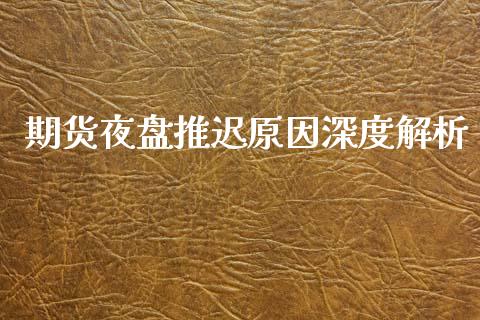 期货夜盘推迟原因深度解析_https://wap.yjjixie.cn_商业资讯_第1张